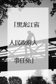 黑龙江省人民政府人事任免