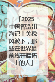 2025中国智造出海记丨关税风波下，那些在世界最前线开疆拓土的人