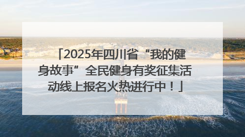 2025年四川省“我的健身故事”全民健身有奖征集活动线上报名火热进行中！