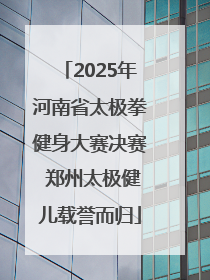 2025年河南省太极拳健身大赛决赛 郑州太极健儿载誉而归