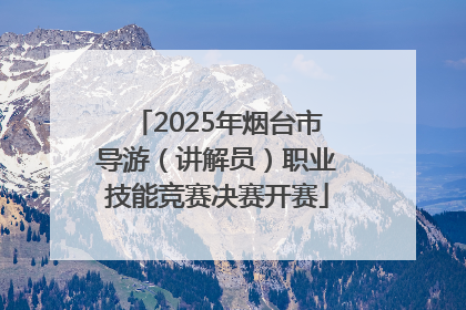 2025年烟台市导游（讲解员）职业技能竞赛决赛开赛