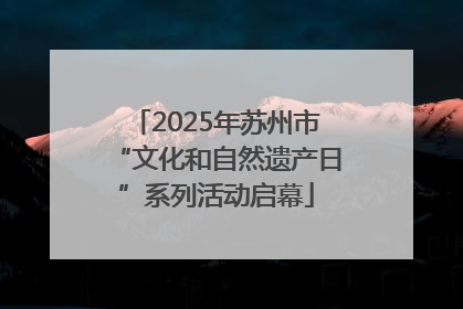 2025年苏州市“文化和自然遗产日”系列活动启幕