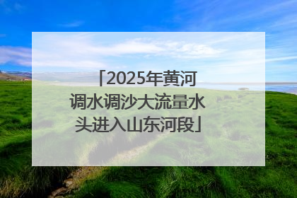 2025年黄河调水调沙大流量水头进入山东河段