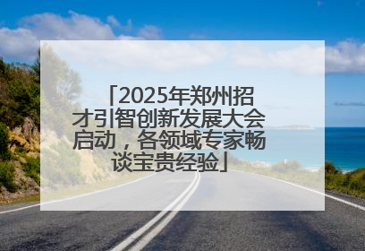 2025年郑州招才引智创新发展大会启动，各领域专家畅谈宝贵经验