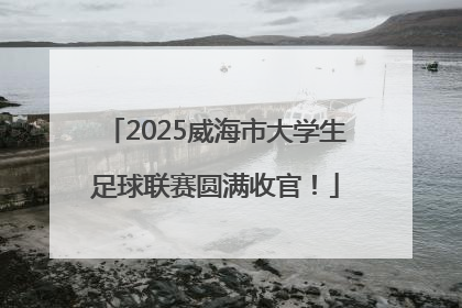 2025威海市大学生足球联赛圆满收官！