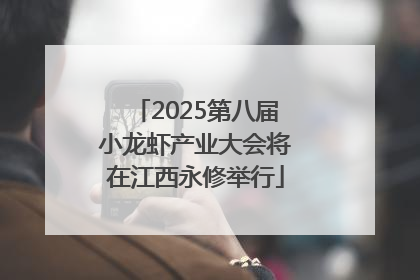2025第八届小龙虾产业大会将在江西永修举行