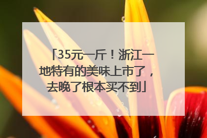 35元一斤！浙江一地特有的美味上市了，去晚了根本买不到