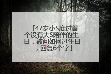 47岁小S度过首个没有大S陪伴的生日，被问如何过生日，回复6个字