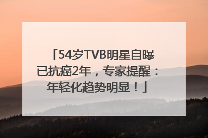 54岁TVB明星自曝已抗癌2年，专家提醒：年轻化趋势明显！