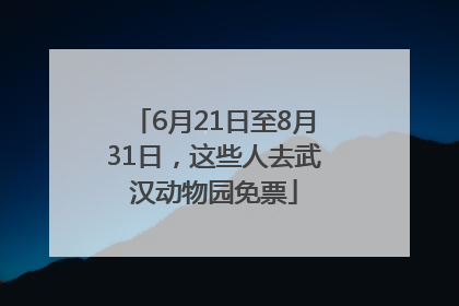 6月21日至8月31日，这些人去武汉动物园免票
