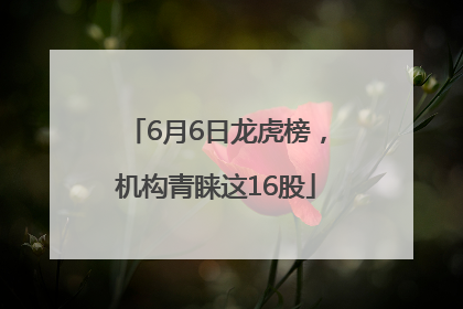 6月6日龙虎榜，机构青睐这16股