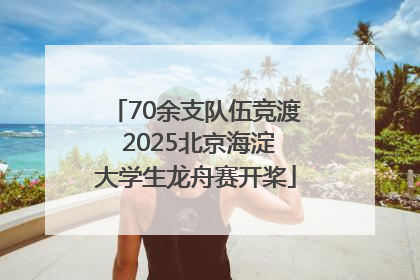 70余支队伍竞渡 2025北京海淀大学生龙舟赛开桨