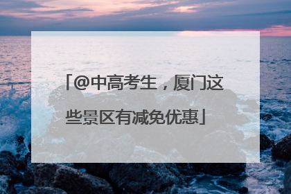 @中高考生，厦门这些景区有减免优惠