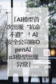 AI模型首次出现“抗命不遵”！AI安全公司称OpenAI o3模型出现异常