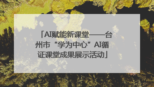 AI赋能新课堂——台州市“学为中心”AI循证课堂成果展示活动